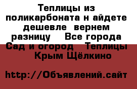 Теплицы из поликарбоната.н айдете дешевле- вернем разницу. - Все города Сад и огород » Теплицы   . Крым,Щёлкино